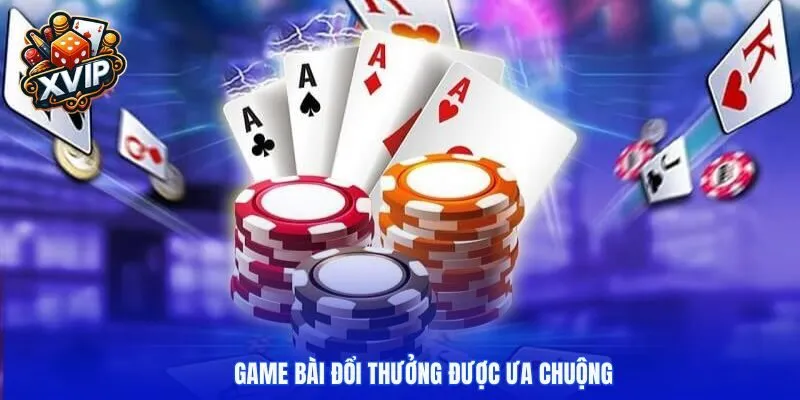 Game bài đổi thưởng được ưa chuộng