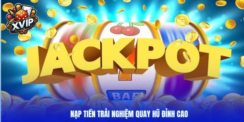 Nạp tiền trải nghiệm quay hũ đỉnh cao