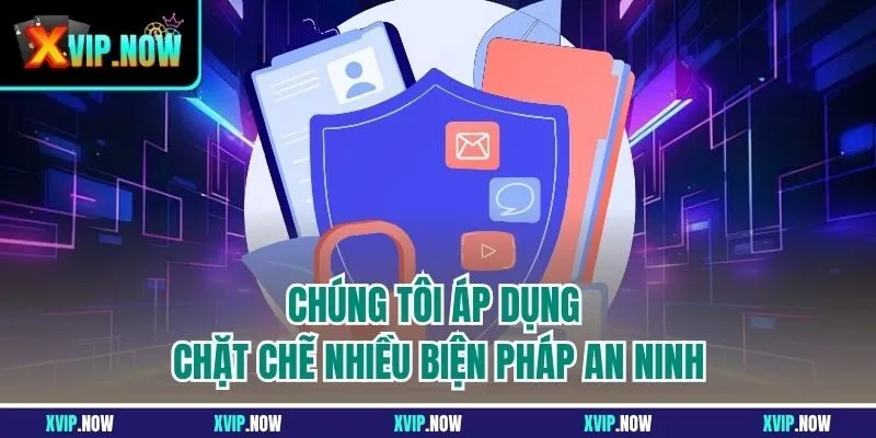Chúng tôi áp dụng chặt chẽ nhiều biện pháp an ninh