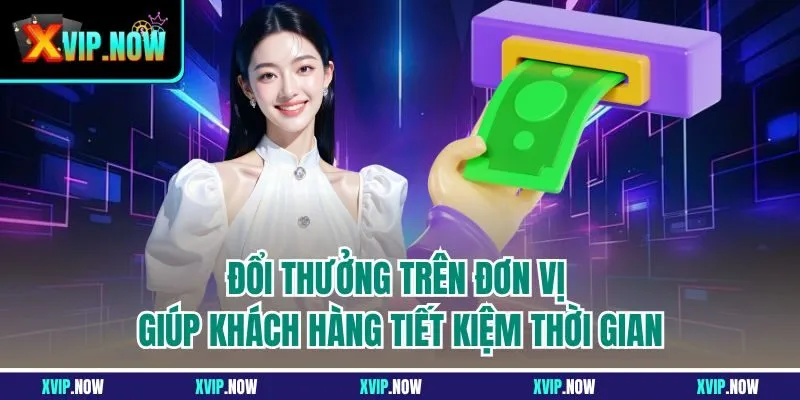 Đổi thưởng trên đơn vị giúp khách hàng tiết kiệm thời gian