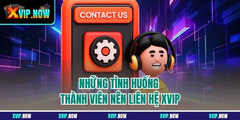Những tình huống thành viên nên liên hệ XVIP