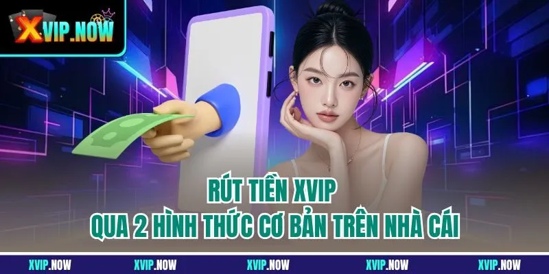 Rút tiền XVIP qua 2 hình thức cơ bản trên nhà cái