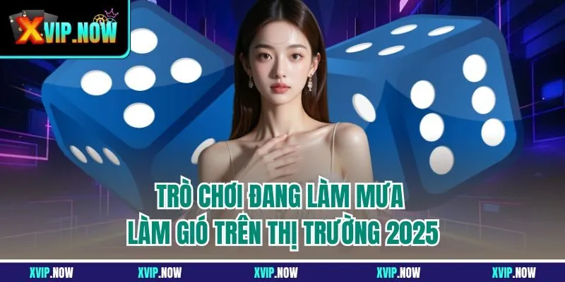 Trò chơi đang làm mưa làm gió trên thị trường 2025